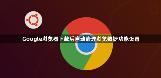 Google浏览器下载后自动清理浏览数据功能设置1