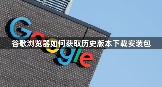 谷歌浏览器如何获取历史版本下载安装包1