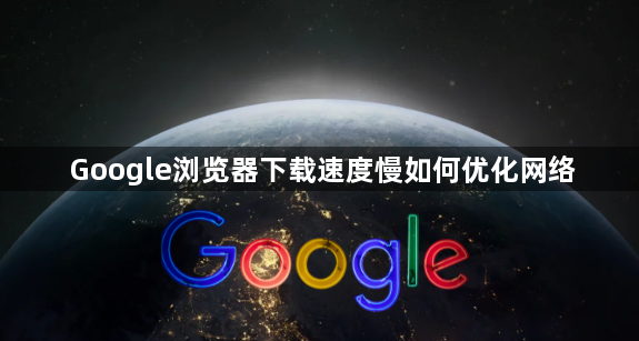 Google浏览器下载速度慢如何优化网络1