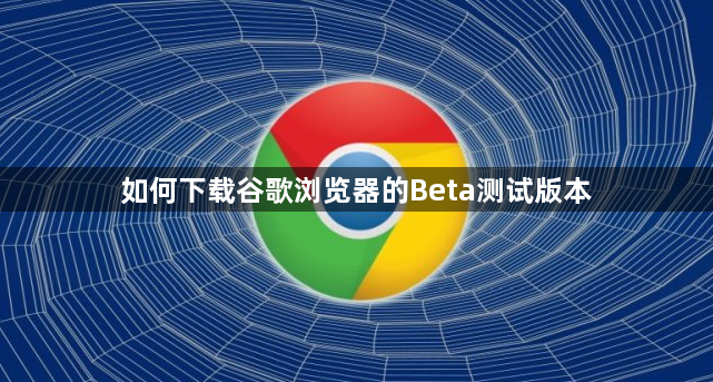 如何下载谷歌浏览器的Beta测试版本1