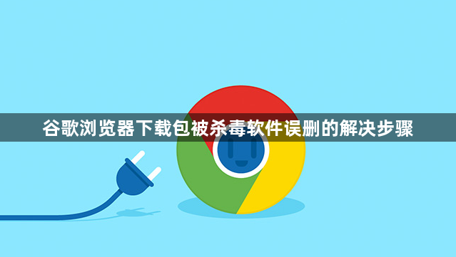 谷歌浏览器下载包被杀毒软件误删的解决步骤1