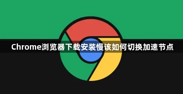 Chrome浏览器下载安装慢该如何切换加速节点1