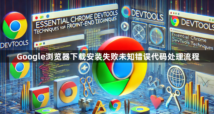 Google浏览器下载安装失败未知错误代码处理流程1