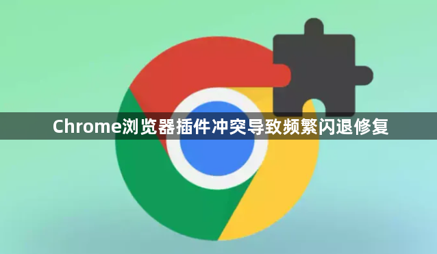 Chrome浏览器插件冲突导致频繁闪退修复1