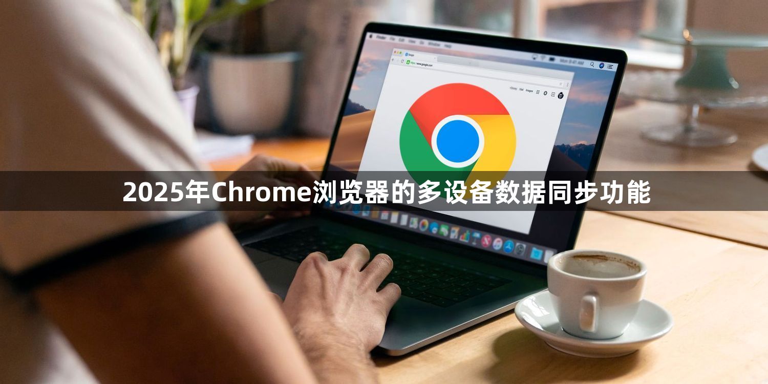 2025年Chrome浏览器的多设备数据同步功能1