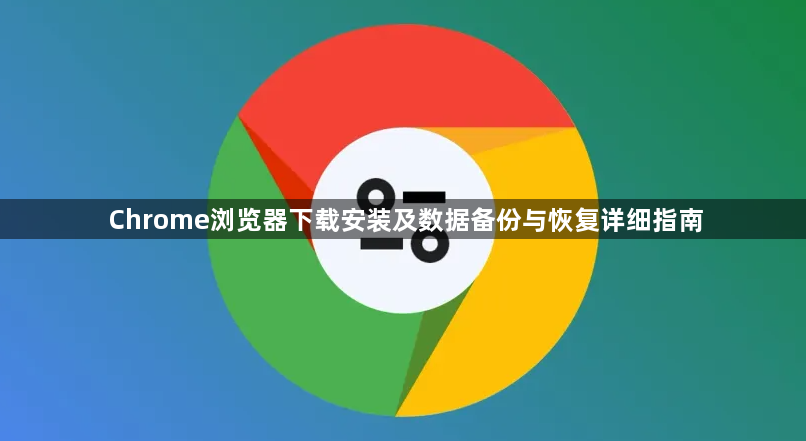 Chrome浏览器下载安装及数据备份与恢复详细指南1