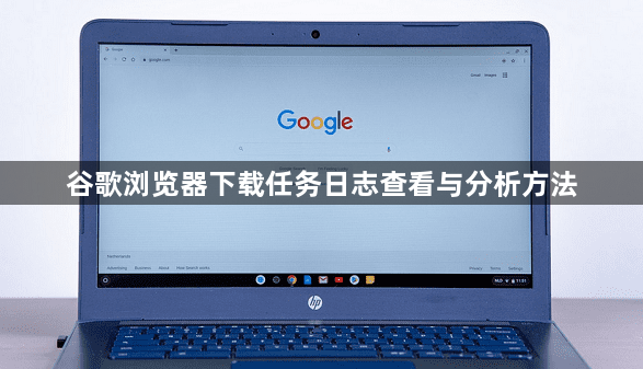 谷歌浏览器下载任务日志查看与分析方法1