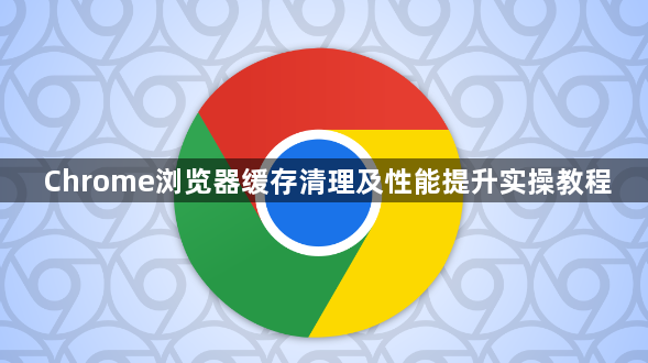 Chrome浏览器缓存清理及性能提升实操教程1