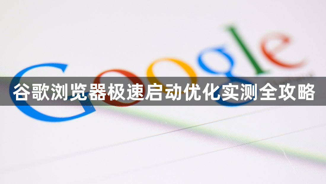 谷歌浏览器极速启动优化实测全攻略1