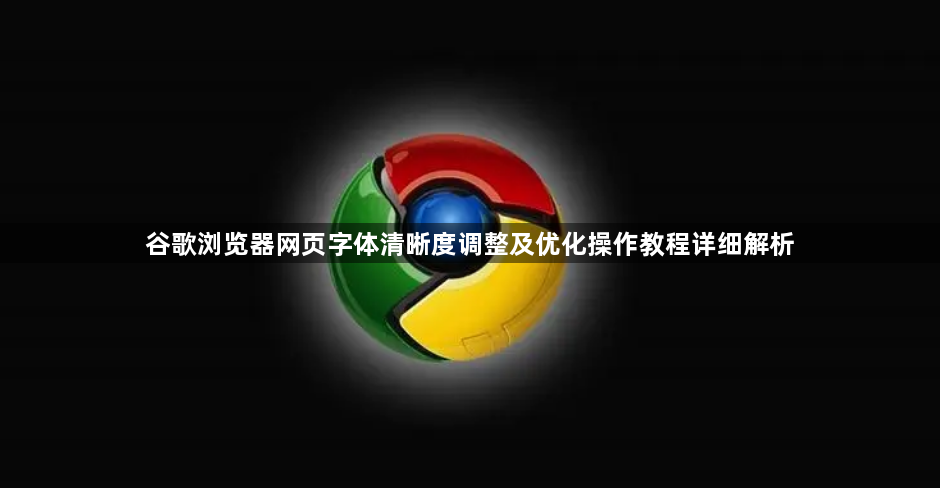 谷歌浏览器网页字体清晰度调整及优化操作教程详细解析1