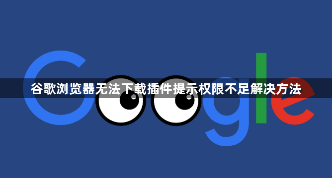 谷歌浏览器无法下载插件提示权限不足解决方法1