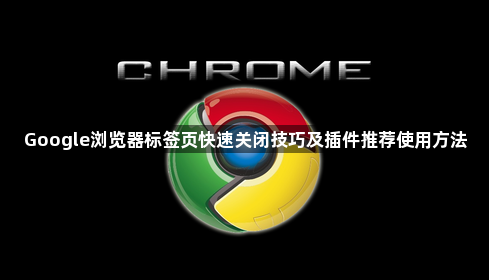Google浏览器标签页快速关闭技巧及插件推荐使用方法1
