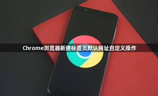 Chrome浏览器新建标签页默认网址自定义操作1