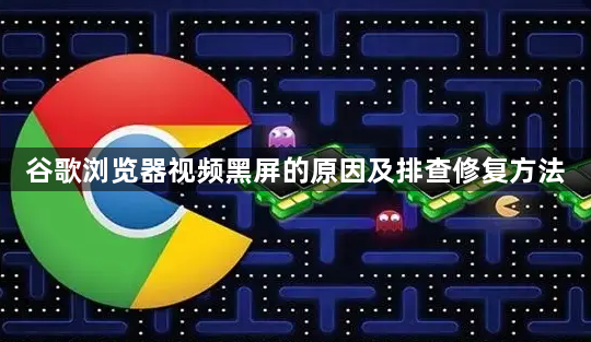 谷歌浏览器视频黑屏的原因及排查修复方法1