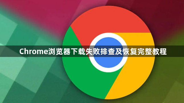 Chrome浏览器下载失败排查及恢复完整教程1