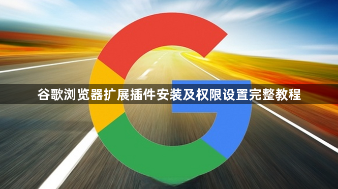 谷歌浏览器扩展插件安装及权限设置完整教程1