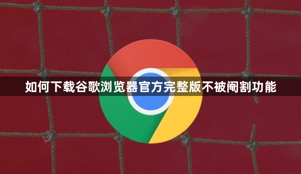 如何下载谷歌浏览器官方完整版不被阉割功能1