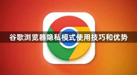 谷歌浏览器隐私模式使用技巧和优势1