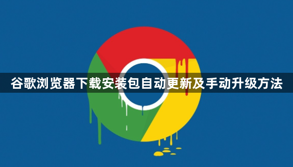 谷歌浏览器下载安装包自动更新及手动升级方法1