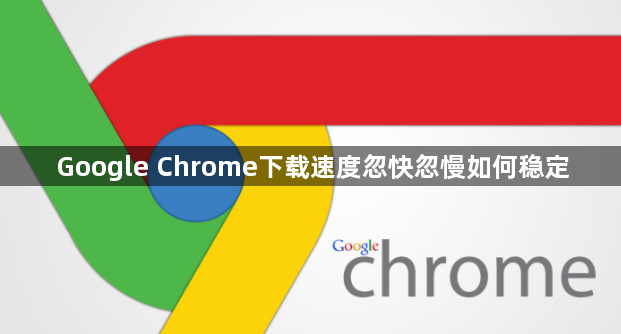 Google Chrome下载速度忽快忽慢如何稳定1