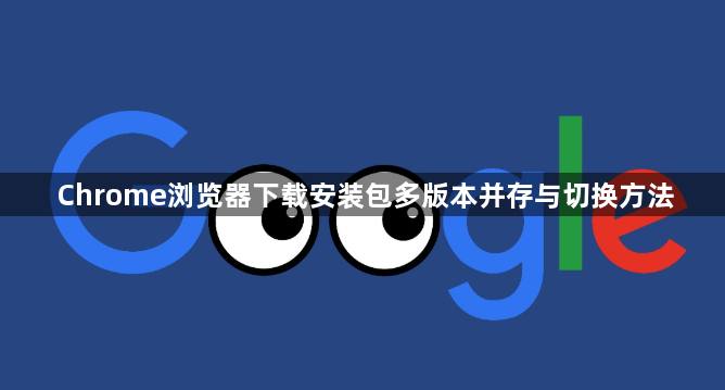 Chrome浏览器下载安装包多版本并存与切换方法1