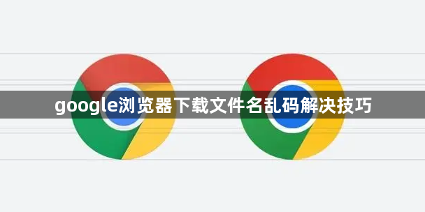 google浏览器下载文件名乱码解决技巧1