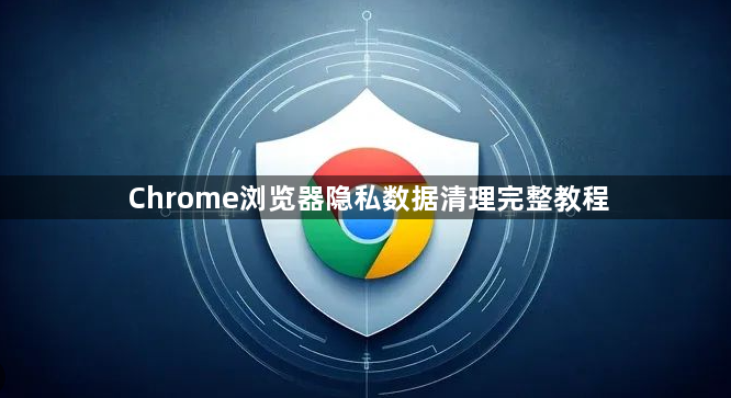 Chrome浏览器隐私数据清理完整教程1