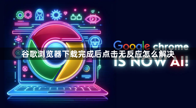 谷歌浏览器下载完成后点击无反应怎么解决1