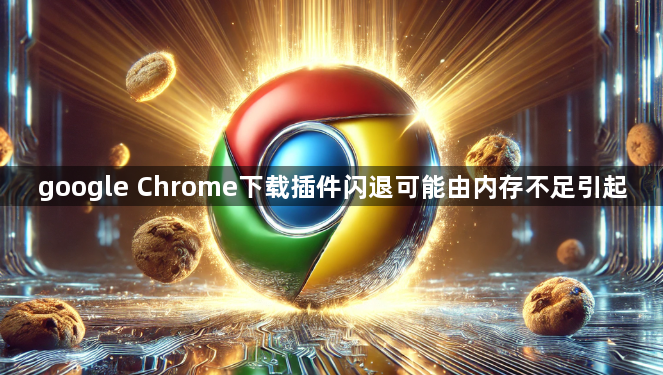 google Chrome下载插件闪退可能由内存不足引起1