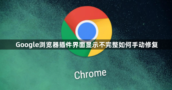 Google浏览器插件界面显示不完整如何手动修复1