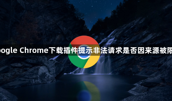 google Chrome下载插件提示非法请求是否因来源被限制1