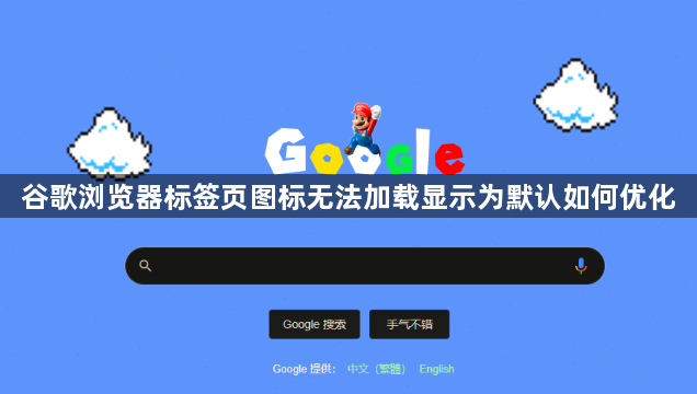 谷歌浏览器标签页图标无法加载显示为默认如何优化1