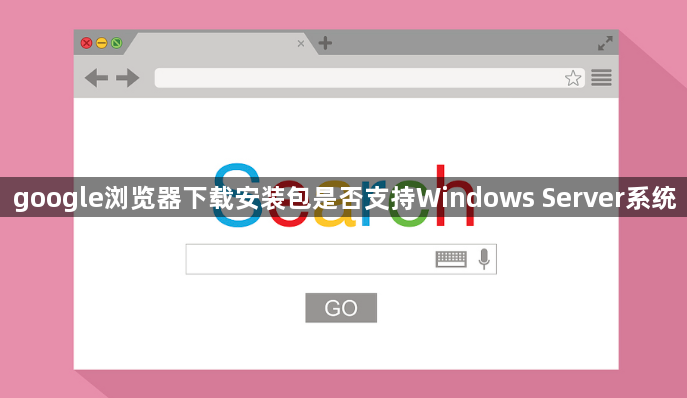 google浏览器下载安装包是否支持Windows Server系统1