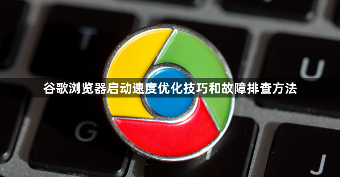 谷歌浏览器启动速度优化技巧和故障排查方法1