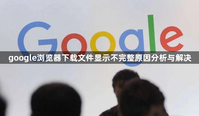 google浏览器下载文件显示不完整原因分析与解决1