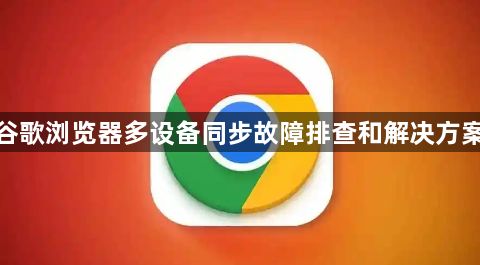 谷歌浏览器多设备同步故障排查和解决方案1