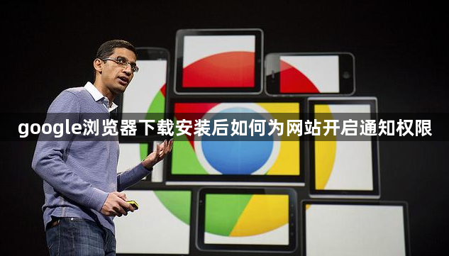 google浏览器下载安装后如何为网站开启通知权限1