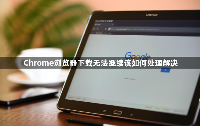 Chrome浏览器下载无法继续该如何处理解决1