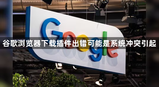 谷歌浏览器下载插件出错可能是系统冲突引起1