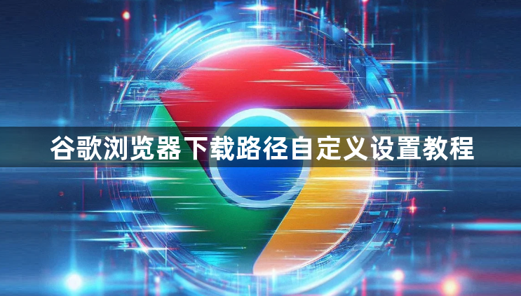 谷歌浏览器下载路径自定义设置教程1