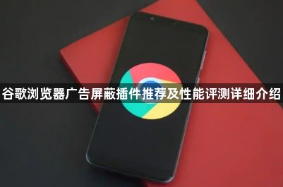 谷歌浏览器广告屏蔽插件推荐及性能评测详细介绍1