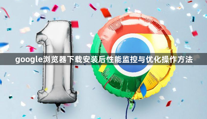 google浏览器下载安装后性能监控与优化操作方法1