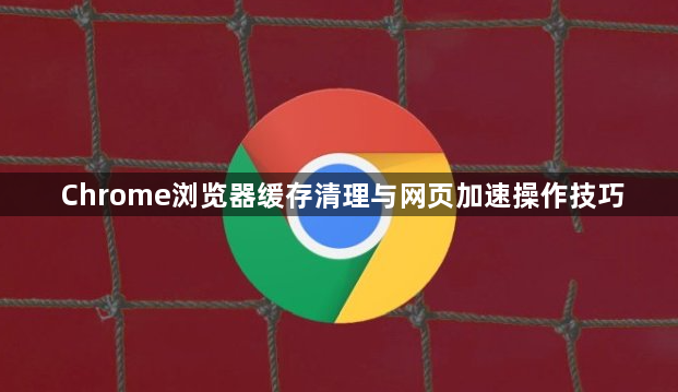 Chrome浏览器缓存清理与网页加速操作技巧1