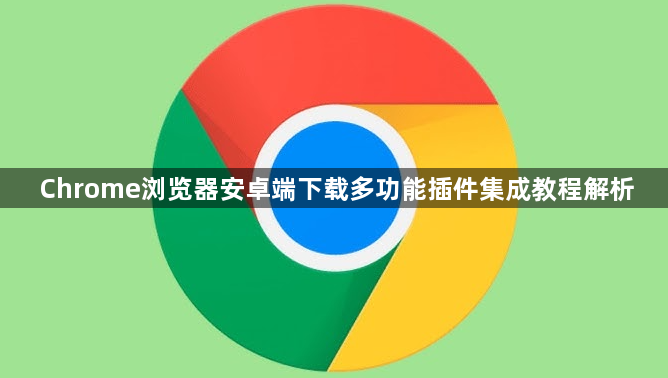Chrome浏览器安卓端下载多功能插件集成教程解析1