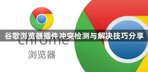 谷歌浏览器插件冲突检测与解决技巧分享1