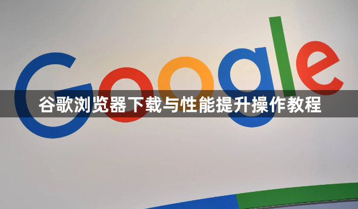 谷歌浏览器下载与性能提升操作教程1