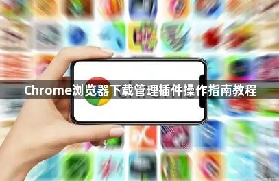 Chrome浏览器下载管理插件操作指南教程1