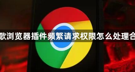谷歌浏览器插件频繁请求权限怎么处理合理1
