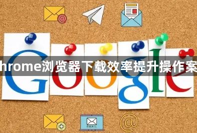 Chrome浏览器下载效率提升操作案例1