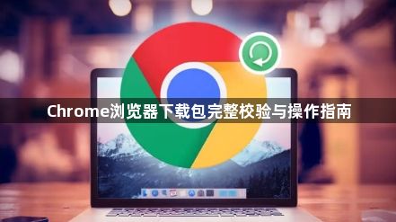 Chrome浏览器下载包完整校验与操作指南1